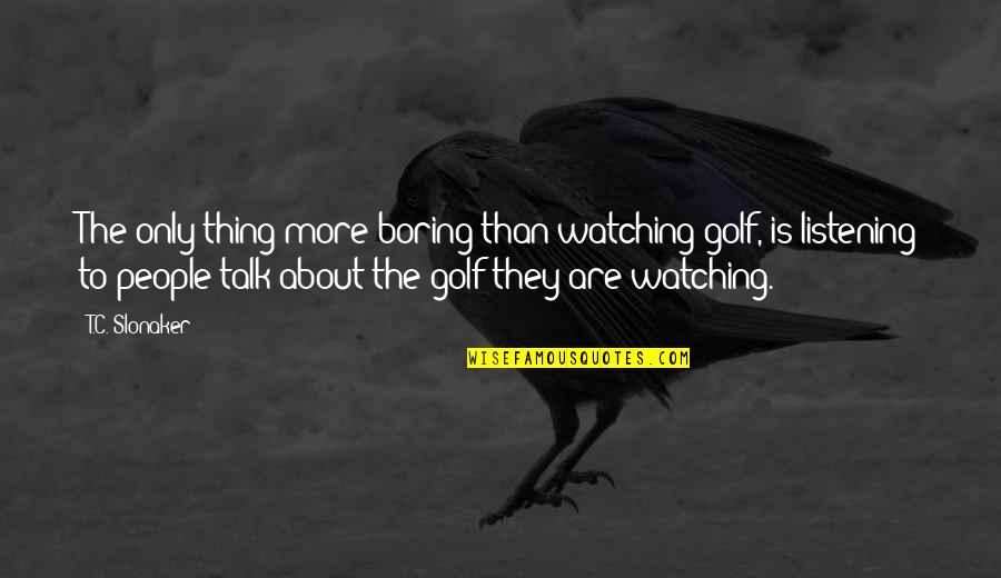 Bledowska Quotes By T.C. Slonaker: The only thing more boring than watching golf, Bledowska Quotes By T.C. Slonaker: The only thing more boring than watching golf,
