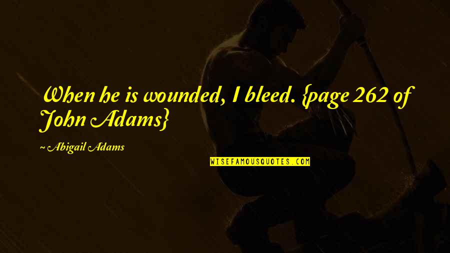 Bleed For This Best Quotes By Abigail Adams: When he is wounded, I bleed. {page 262