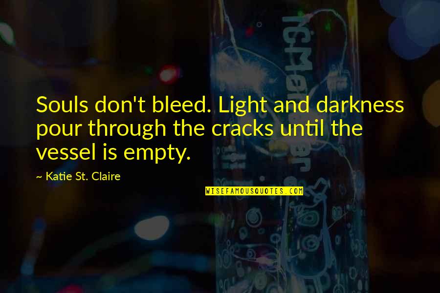 Bleed For This Best Quotes By Katie St. Claire: Souls don't bleed. Light and darkness pour through