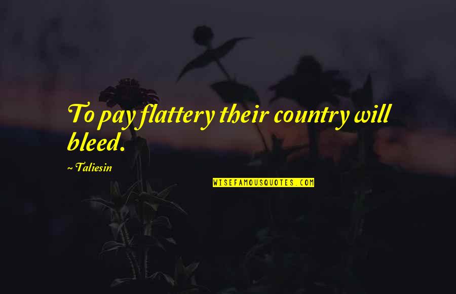 Bleed It Out Quotes By Taliesin: To pay flattery their country will bleed.