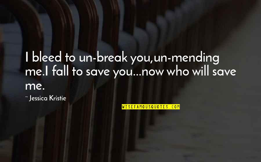 Bleed Love Quotes By Jessica Kristie: I bleed to un-break you,un-mending me.I fall to