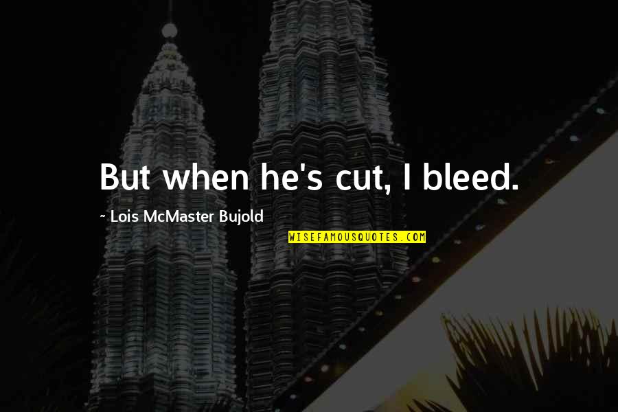 Bleed Love Quotes By Lois McMaster Bujold: But when he's cut, I bleed.