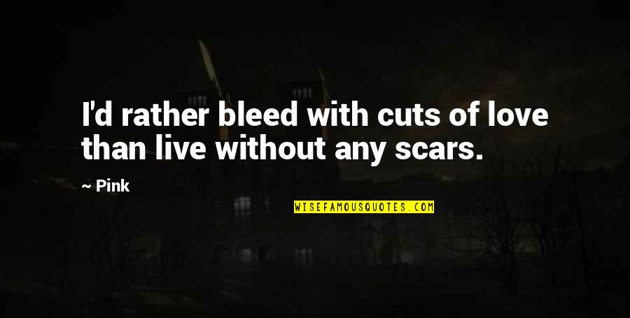 Bleed Love Quotes By Pink: I'd rather bleed with cuts of love than