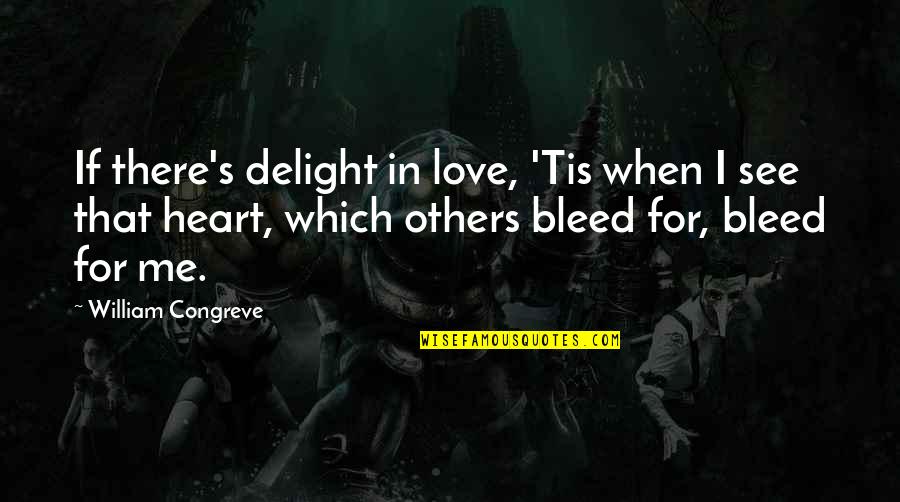 Bleed Love Quotes By William Congreve: If there's delight in love, 'Tis when I