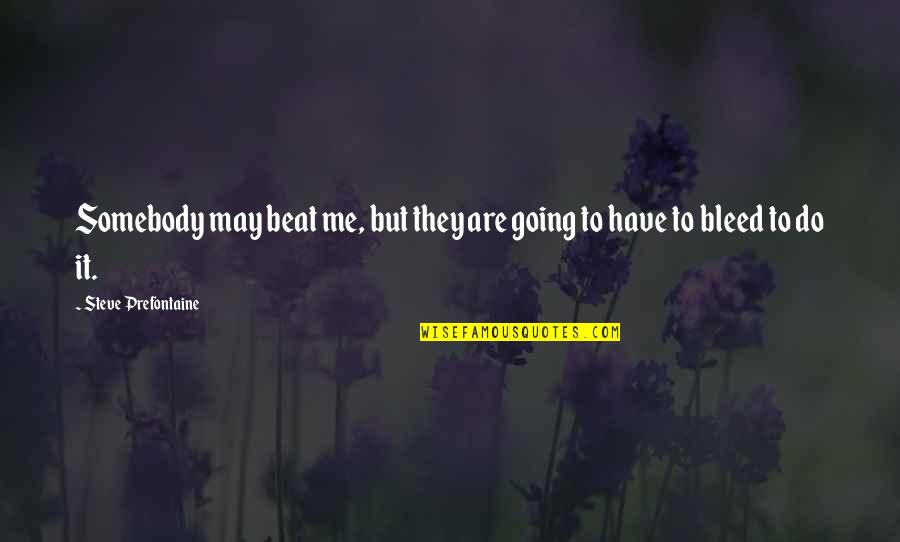 Bleed With Me Quotes By Steve Prefontaine: Somebody may beat me, but they are going