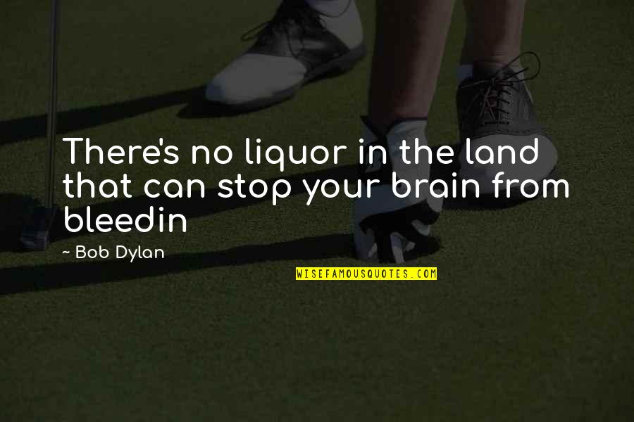 Bleedin Quotes By Bob Dylan: There's no liquor in the land that can