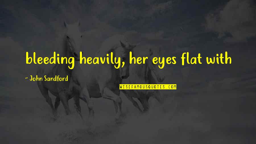 Bleeding Eyes Quotes By John Sandford: bleeding heavily, her eyes flat with