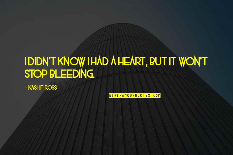 Bleeding Heart Quotes By Kashif Ross: I didn't know I had a heart, but