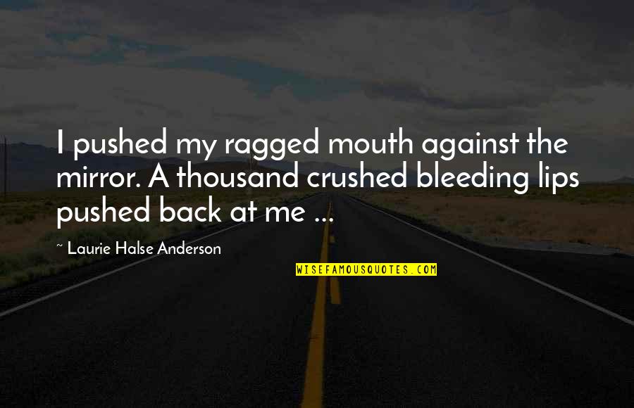 Bleeding Lips Quotes By Laurie Halse Anderson: I pushed my ragged mouth against the mirror.