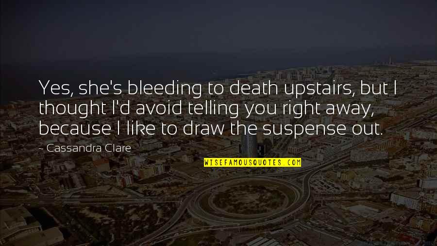 Bleeding Quotes By Cassandra Clare: Yes, she's bleeding to death upstairs, but I