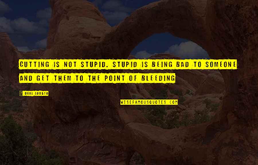 Bleeding Quotes By Demi Lovato: Cutting is not stupid. Stupid is being bad