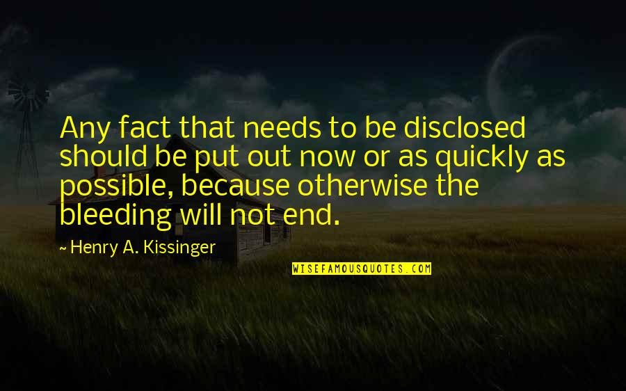 Bleeding Quotes By Henry A. Kissinger: Any fact that needs to be disclosed should