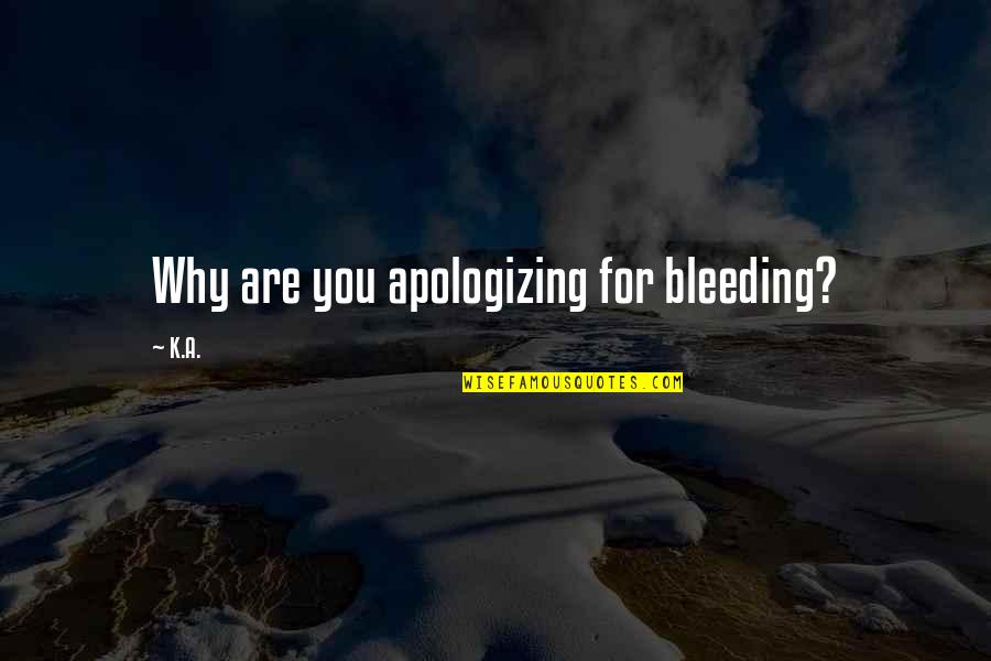 Bleeding Quotes By K.A.: Why are you apologizing for bleeding?