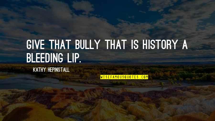 Bleeding Quotes By Kathy Hepinstall: Give that bully that is history a bleeding