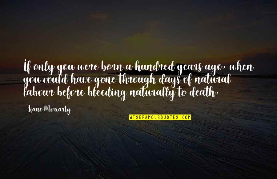 Bleeding Quotes By Liane Moriarty: If only you were born a hundred years