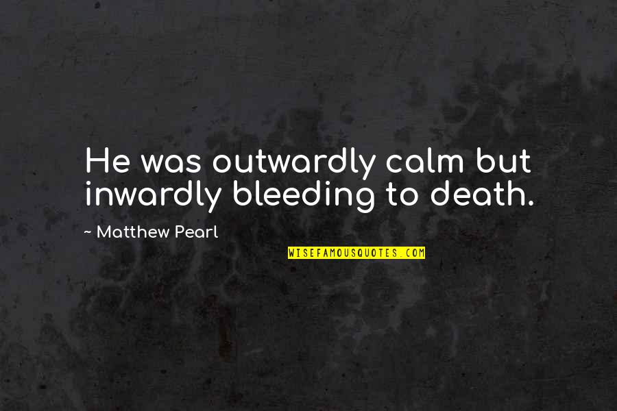Bleeding Quotes By Matthew Pearl: He was outwardly calm but inwardly bleeding to
