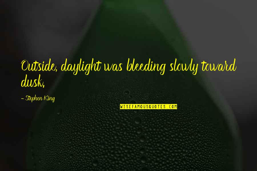 Bleeding Quotes By Stephen King: Outside, daylight was bleeding slowly toward dusk.