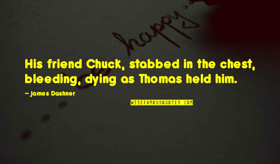 Bleeding's Quotes By James Dashner: His friend Chuck, stabbed in the chest, bleeding,