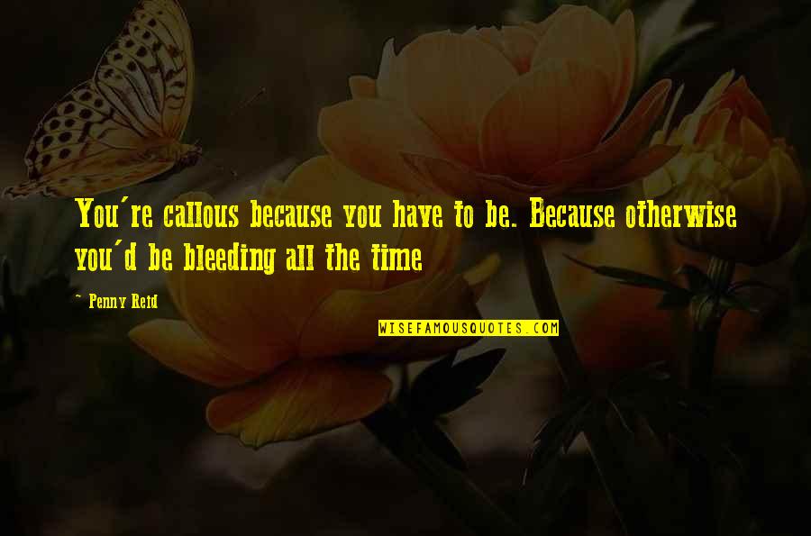 Bleeding's Quotes By Penny Reid: You're callous because you have to be. Because Bleeding's Quotes By Penny Reid: You're callous because you have to be. Because