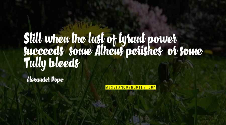 Bleeds Quotes By Alexander Pope: Still when the lust of tyrant power succeeds,