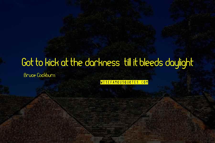 Bleeds Quotes By Bruce Cockburn: Got to kick at the darkness 'till it