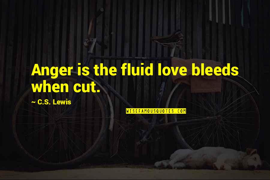Bleeds Quotes By C.S. Lewis: Anger is the fluid love bleeds when cut.