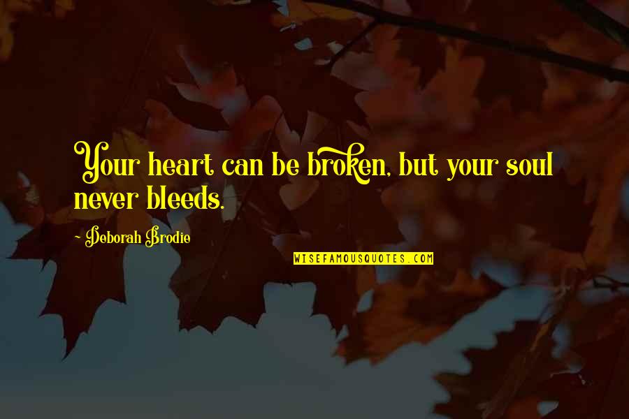Bleeds Quotes By Deborah Brodie: Your heart can be broken, but your soul