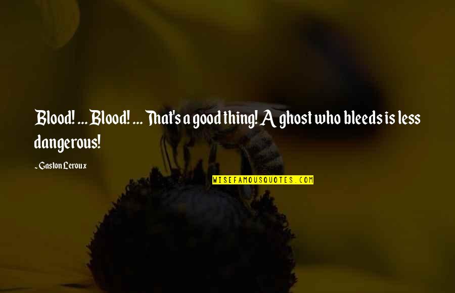 Bleeds Quotes By Gaston Leroux: Blood! ... Blood! ... That's a good thing!