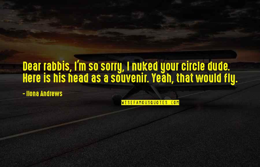 Bleeds Quotes By Ilona Andrews: Dear rabbis, I'm so sorry, I nuked your