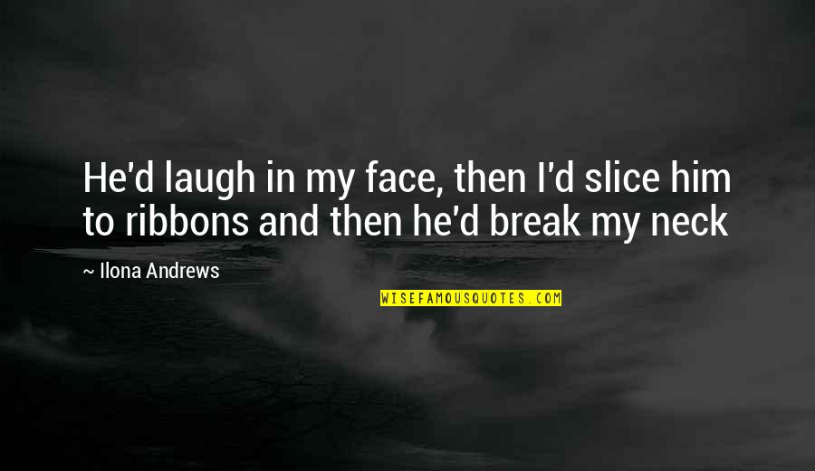 Bleeds Quotes By Ilona Andrews: He'd laugh in my face, then I'd slice