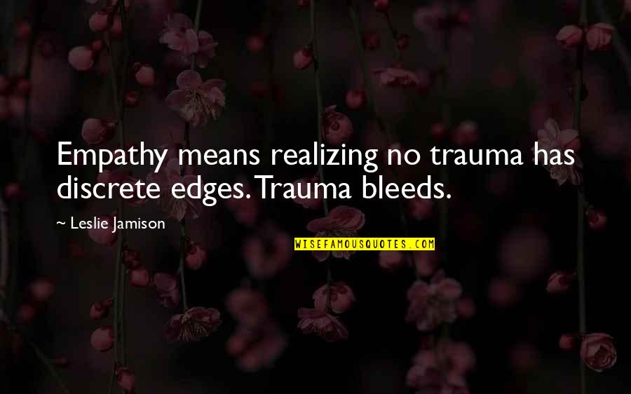 Bleeds Quotes By Leslie Jamison: Empathy means realizing no trauma has discrete edges.