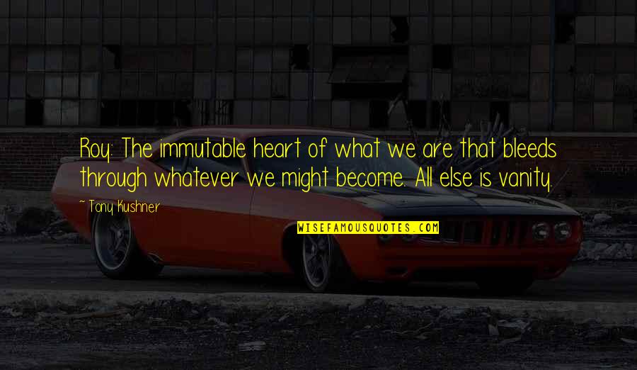 Bleeds Quotes By Tony Kushner: Roy: The immutable heart of what we are