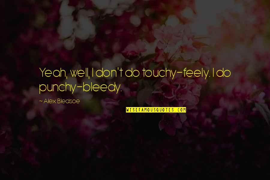 Bleedy Quotes By Alex Bledsoe: Yeah, well, I don't do touchy-feely. I do