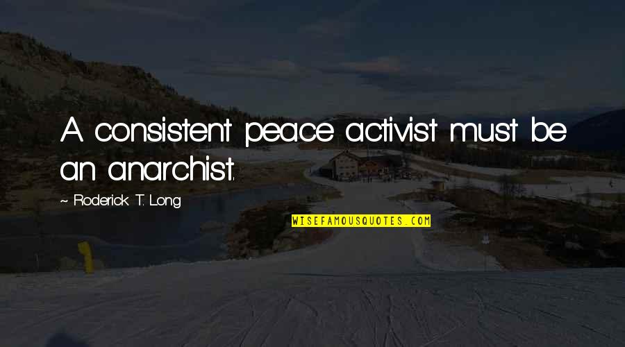 Bleedy Quotes By Roderick T. Long: A consistent peace activist must be an anarchist.