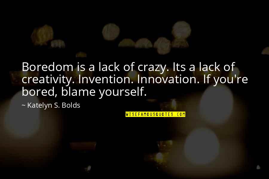 Bleekemolen Racing Quotes By Katelyn S. Bolds: Boredom is a lack of crazy. Its a Bleekemolen Racing Quotes By Katelyn S. Bolds: Boredom is a lack of crazy. Its a