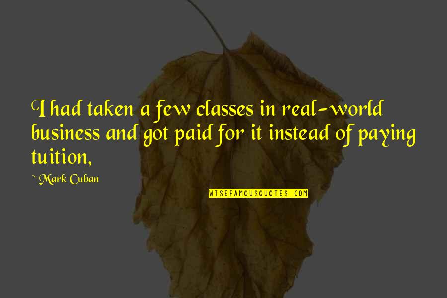 Bleekemolens Quotes By Mark Cuban: I had taken a few classes in real-world Bleekemolens Quotes By Mark Cuban: I had taken a few classes in real-world
