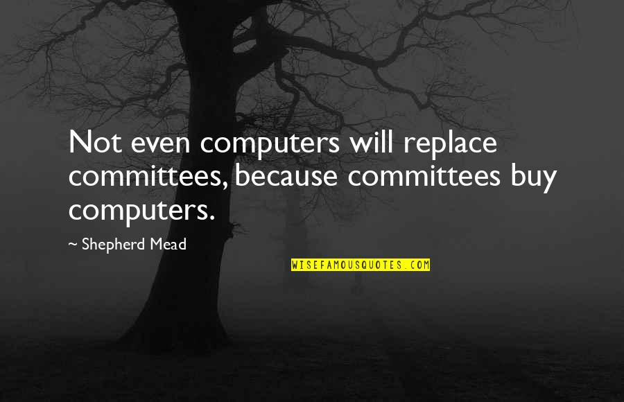 Bleeped Quotes By Shepherd Mead: Not even computers will replace committees, because committees