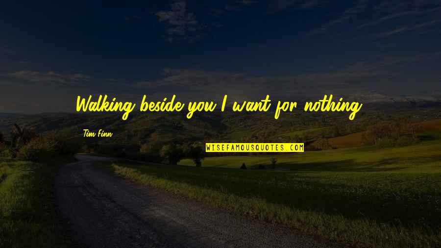 Bleezed Quotes By Tim Finn: Walking beside you I want for nothing.