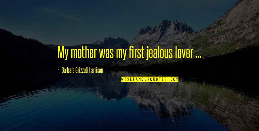 Blegtoria Ekstensive Quotes By Barbara Grizzuti Harrison: My mother was my first jealous lover ...