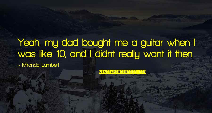 Blehen Quotes By Miranda Lambert: Yeah, my dad bought me a guitar when