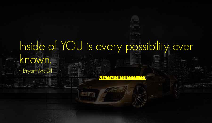 Blehm's Quotes By Bryant McGill: Inside of YOU is every possibility ever known.