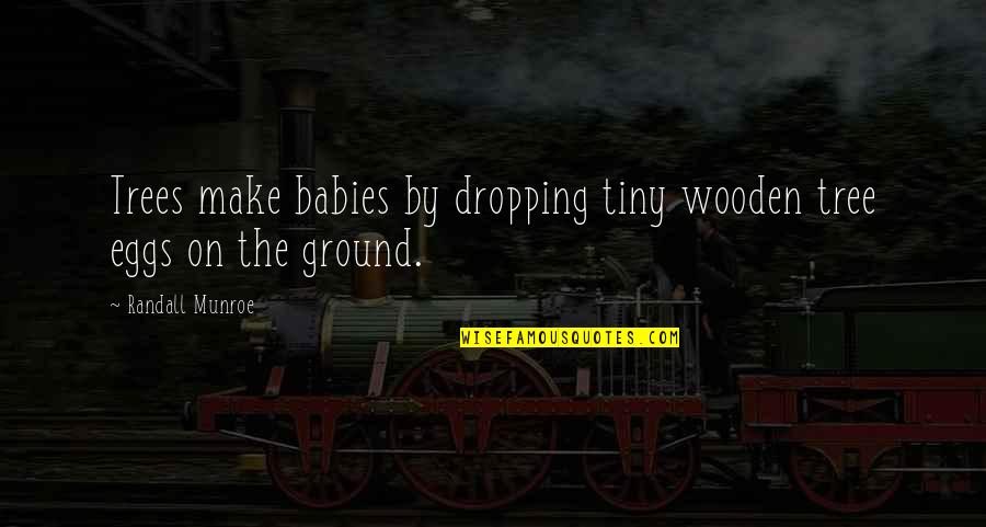 Blehri Quotes By Randall Munroe: Trees make babies by dropping tiny wooden tree Blehri Quotes By Randall Munroe: Trees make babies by dropping tiny wooden tree