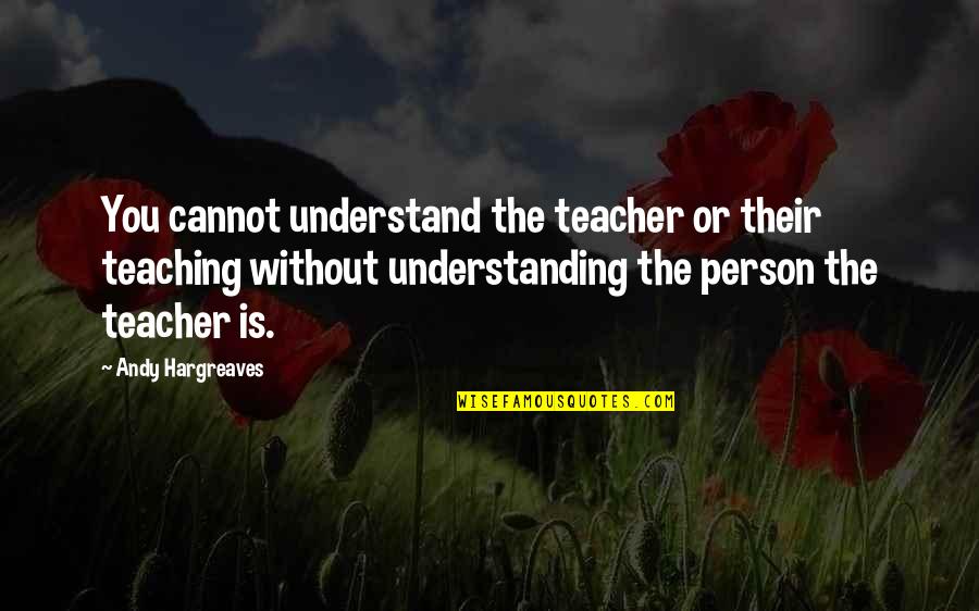 Bleibergerhof Quotes By Andy Hargreaves: You cannot understand the teacher or their teaching Bleibergerhof Quotes By Andy Hargreaves: You cannot understand the teacher or their teaching