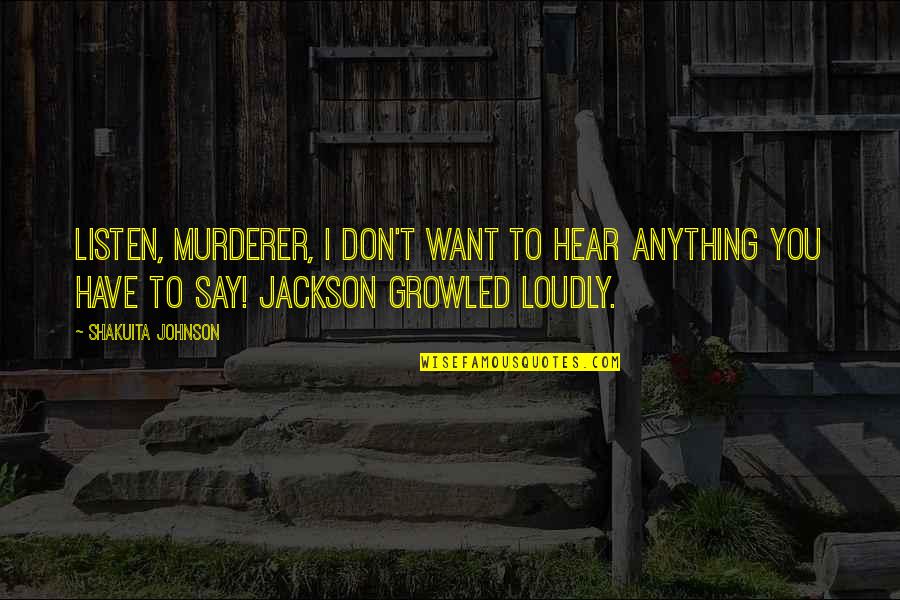 Bleibergerhof Quotes By Shakuita Johnson: Listen, murderer, I don't want to hear anything Bleibergerhof Quotes By Shakuita Johnson: Listen, murderer, I don't want to hear anything