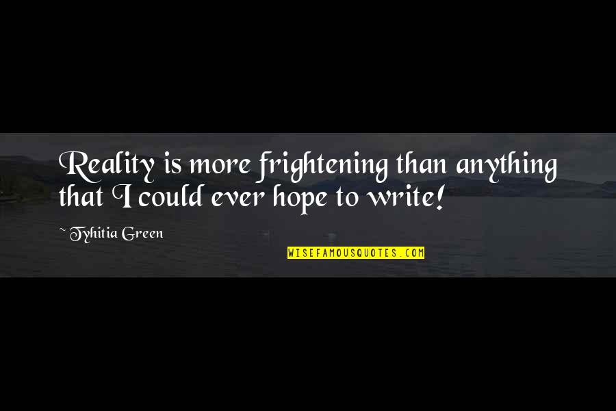 Bleibergerhof Quotes By Tyhitia Green: Reality is more frightening than anything that I