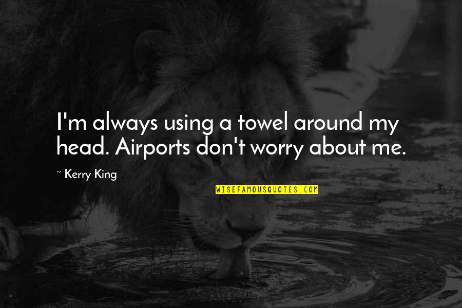 Bleiburg Quotes By Kerry King: I'm always using a towel around my head.