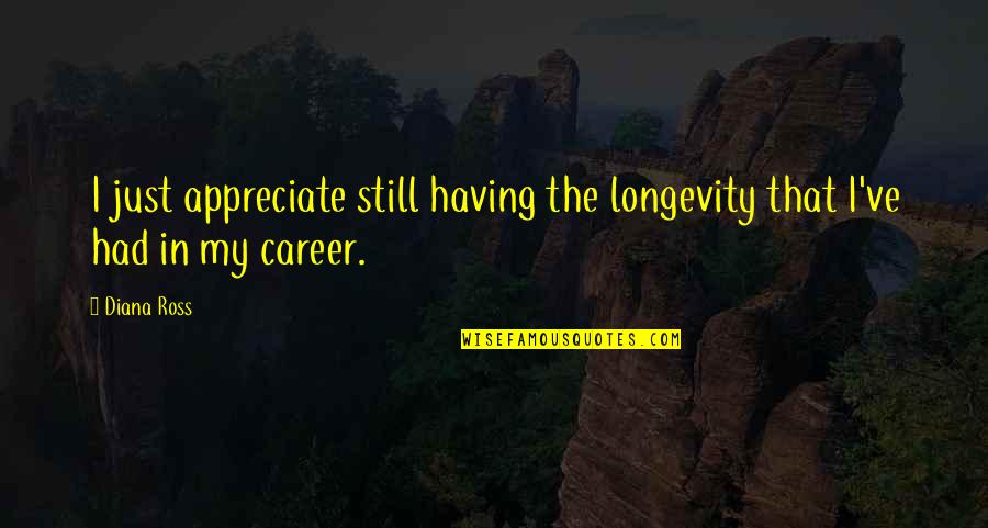 Bleicher Vet Quotes By Diana Ross: I just appreciate still having the longevity that