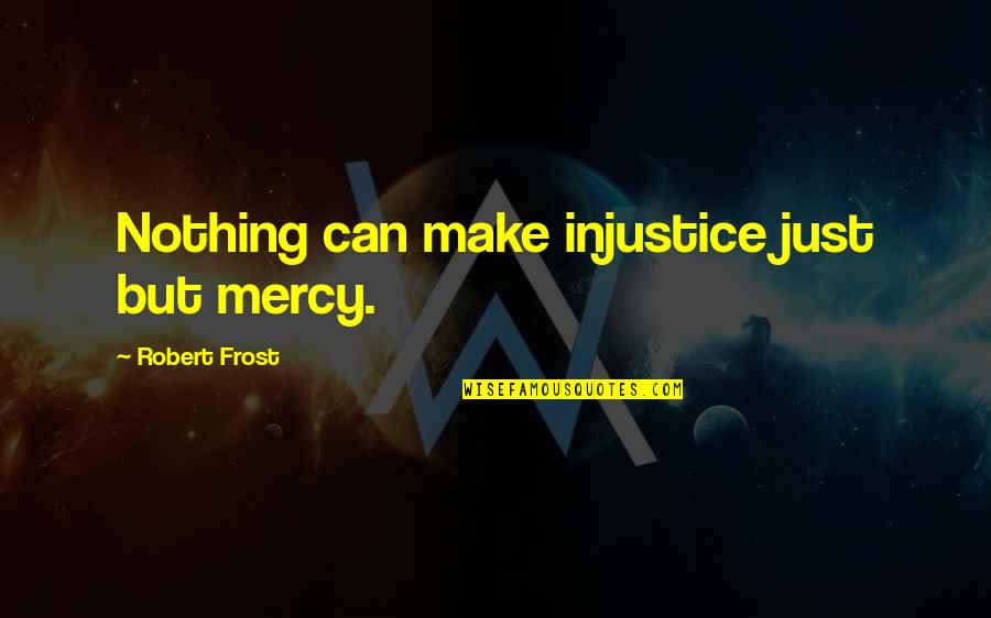 Bleigiessen Quotes By Robert Frost: Nothing can make injustice just but mercy. Bleigiessen Quotes By Robert Frost: Nothing can make injustice just but mercy.