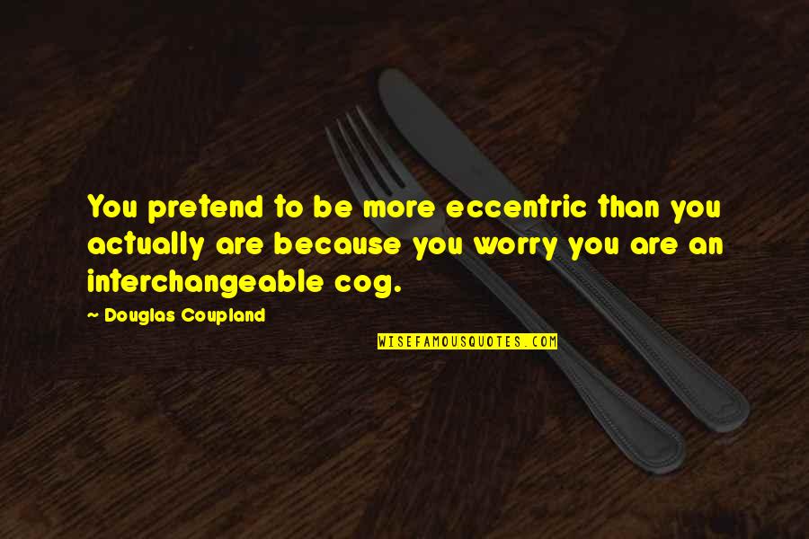 Bleijenberg Ranst Quotes By Douglas Coupland: You pretend to be more eccentric than you Bleijenberg Ranst Quotes By Douglas Coupland: You pretend to be more eccentric than you