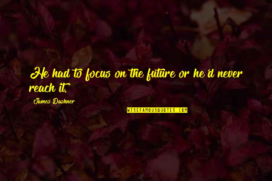 Bleijenberg Ranst Quotes By James Dashner: He had to focus on the future or Bleijenberg Ranst Quotes By James Dashner: He had to focus on the future or